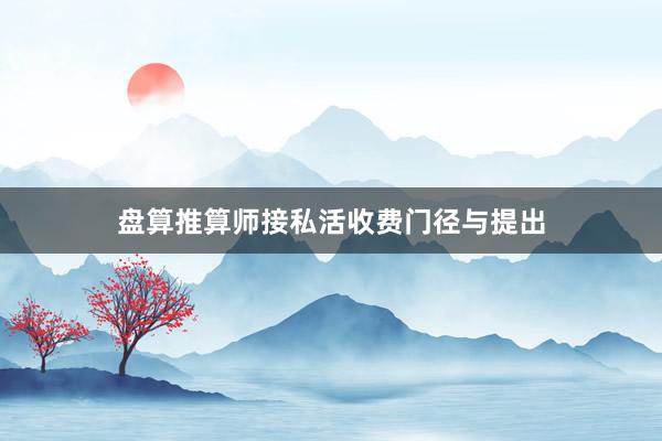 盘算推算师接私活收费门径与提出