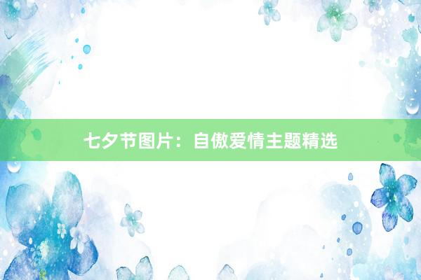 七夕节图片：自傲爱情主题精选
