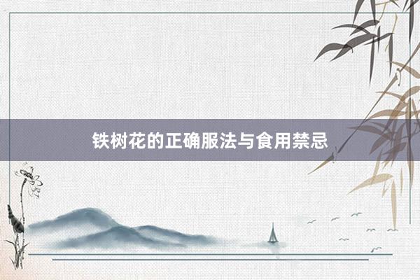 铁树花的正确服法与食用禁忌