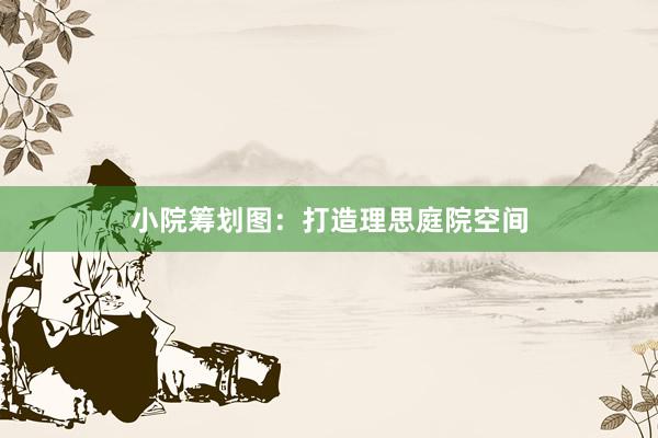 小院筹划图:打造理思庭院空间