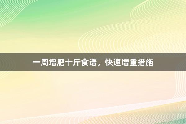 一周增肥十斤食谱，快速增重措施