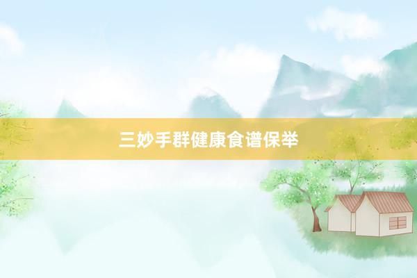 三妙手群健康食谱保举