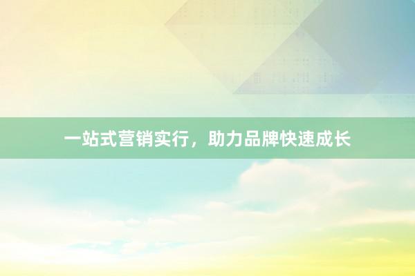 一站式营销实行，助力品牌快速成长