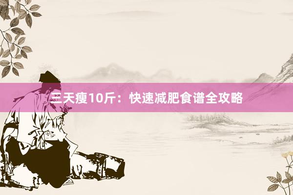 三天瘦10斤：快速减肥食谱全攻略